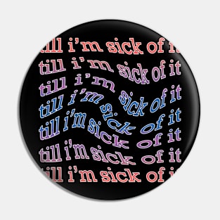 sick of it Pin