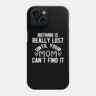 Nothing Is Really Lost Until Your Mom Can't Find It Phone Case