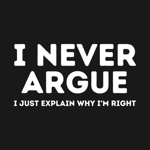 Never Argue I Just Explain Why I'm Right by darafenara