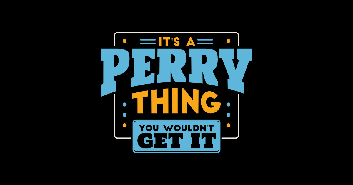 It's a Perry Thing, You Wouldn't Get It // Perry Family Last Name