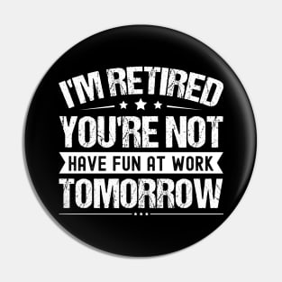 I'm Retired You're Not Have Fun At Work Tomorrow, Funny Retirement Quote, Pin