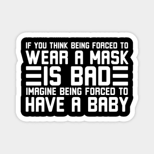 If you think being forced to wear a mask is bad imagine being forced to have a baby Magnet