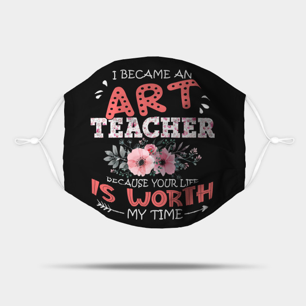 I Became An Art Teacher Because Your Life Is Worth My Time Floral Teaching Mother Gift