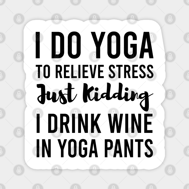 I Do Yoga To Relieve Stress Just Kidding I Drink Wine In Yoga Pants - Funny Yoga - Yoga - Magnet | TeePublic I Do Yoga To Relieve Stress Just Kidding I Drink Wine In Yoga Pants - Funny Yoga - Yoga - Magnet | TeePublic