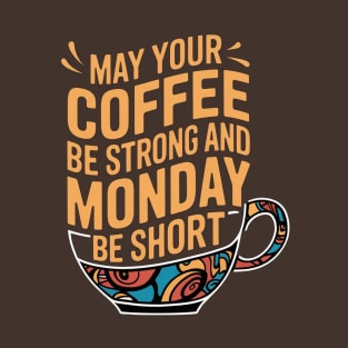 May Your Coffee Be Strong and Your Mondays Be Short T-Shirt