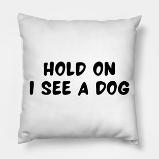 Hold On I See a Dog - Dog Quotes Pillow