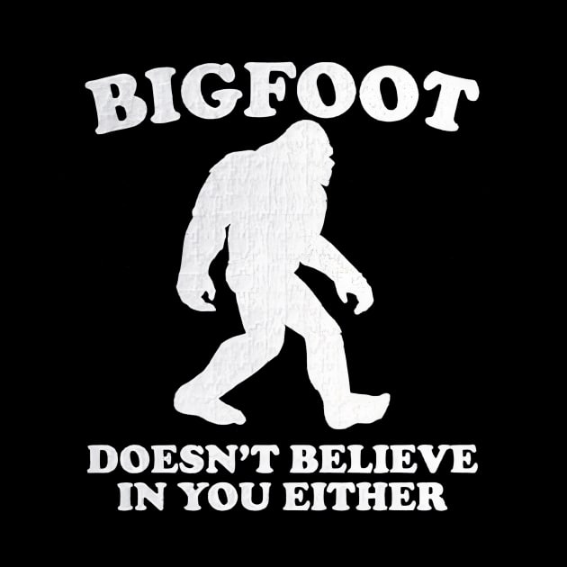 Bigfoot Doesn't Believe In You Either Sasquatch by Ghost Of A Chance 