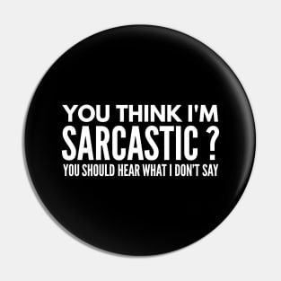 You Think I’m Sarcastic? You Should Hear What I Don’t Say - Funny Sayings Pin