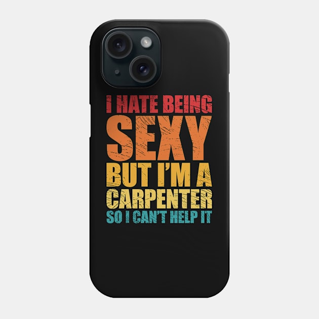 I hate being sexy but I'm a carpenter so I can't can't help it Phone Case by SweetLog