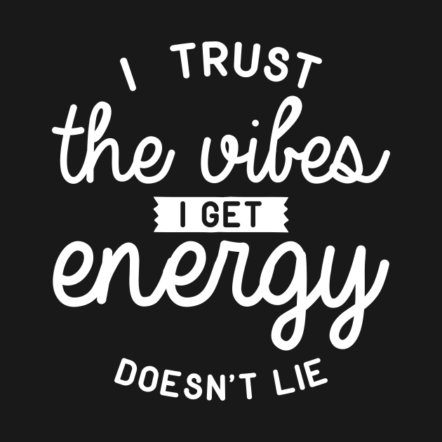 I Trust The Vibes I Get Energy Doesn't Lie by thingsandthings