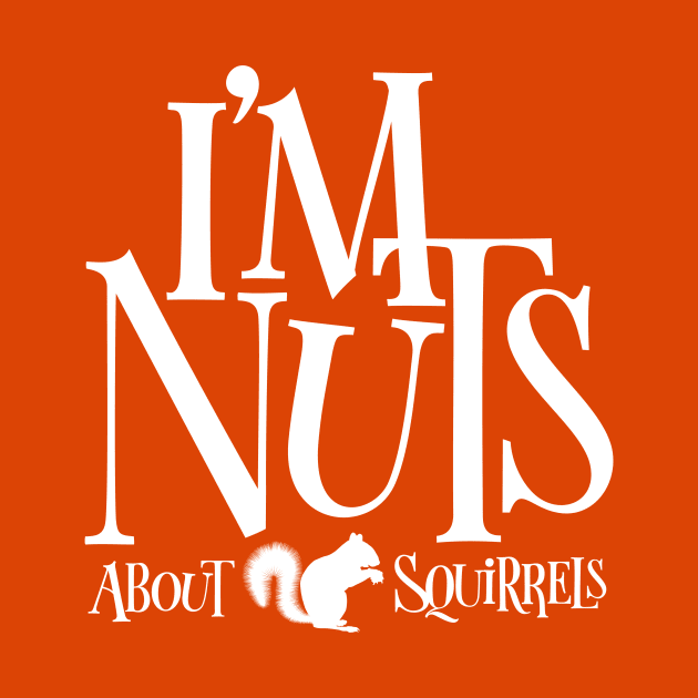 I'm Nuts - funny Squirrel lover by eBrushDesign