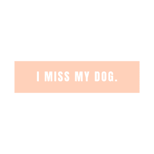 I Miss My Dog - Dog Quotes T-Shirt