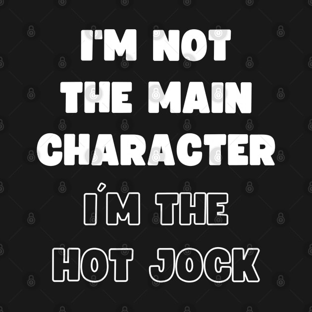 I'M NOT THE MAIN CHARACTER, I'M THE HOT JOCK by apparel.tolove@gmail.com