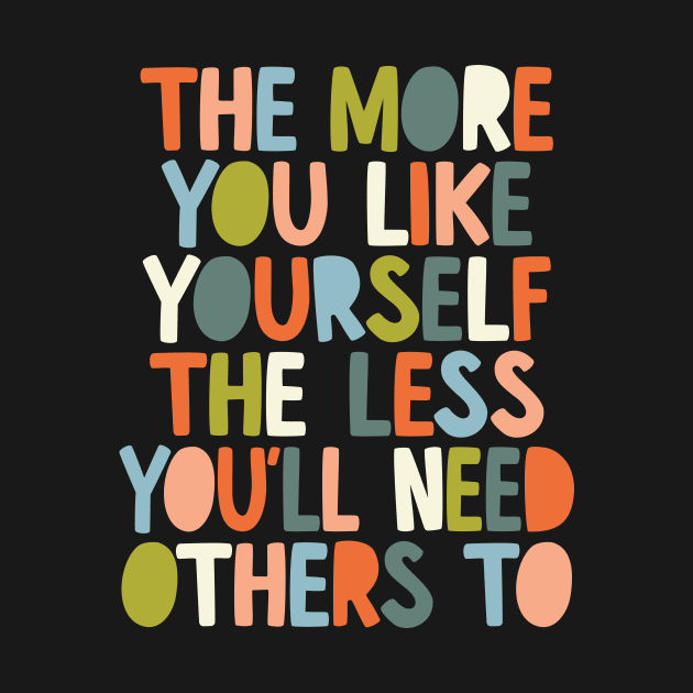 The More You Like Yourself The Less You'll Need Others To in black orange peach blue and green by MotivatedType