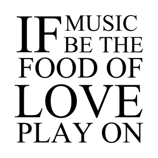 If Music Be The Food of Love Play On T-Shirt