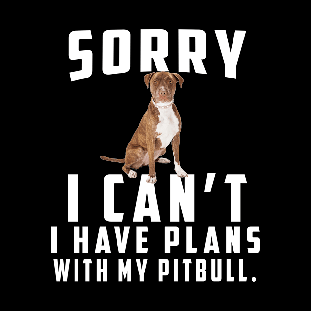 Sorry I Can't I Have Plans With My Pitbull by Komlin