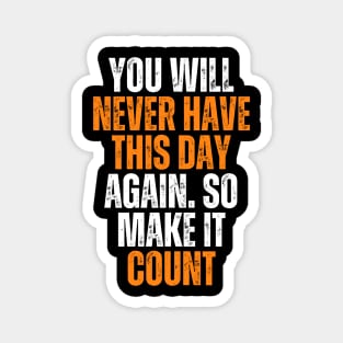 you will never have this day again, so make it count Magnet