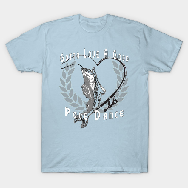 Discover Gotta Love a Good Pole Dance - Fishing Legend - T-Shirt