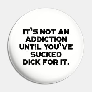 It's Not An Addiction Until You've Sucked Dick For It Funny Pin