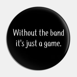 Without the Band It's Just a Game Pin