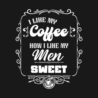 I like my coffee how I like my men - SWEET T-Shirt