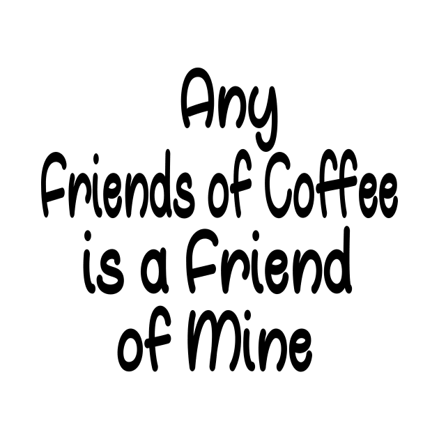 Any Friends of Coffee is a Friend of Mine by good day store