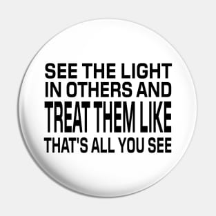 See The Light In Others And Treat Them Like That's All You See - Motivational Words Pin