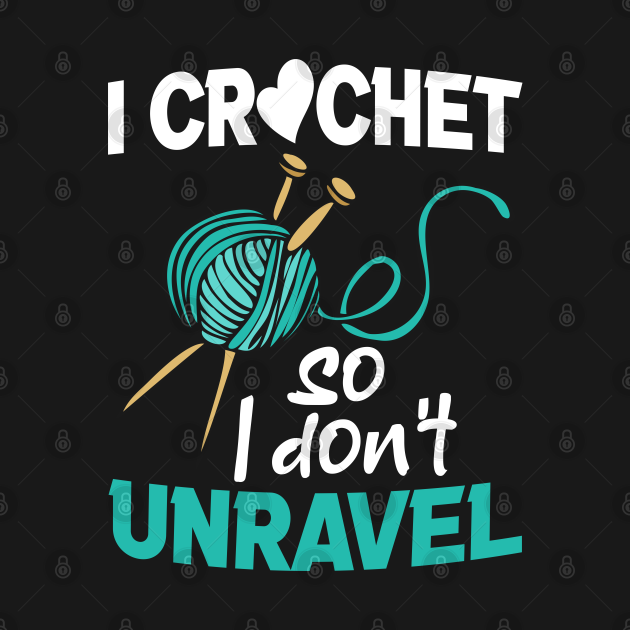 I Crochet So I Don't Unravel Funny Crocheting Yarn Lover - I Crochet So ...