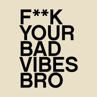 F**K your bad vibes bro quote T-Shirt