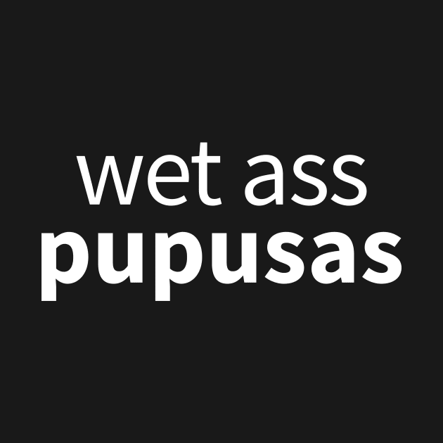 Wet Ass Pupusas by Moe Tees