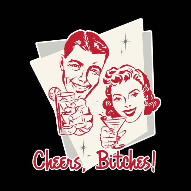 Cheers, bitches by EnchantedTikiTees