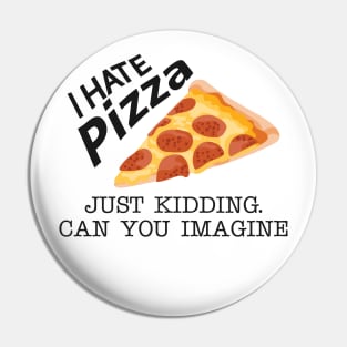 Pizza - I hate pizza just kidding can you imagine Pin