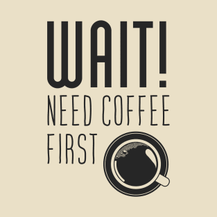 Wait! need Cofee first T-Shirt