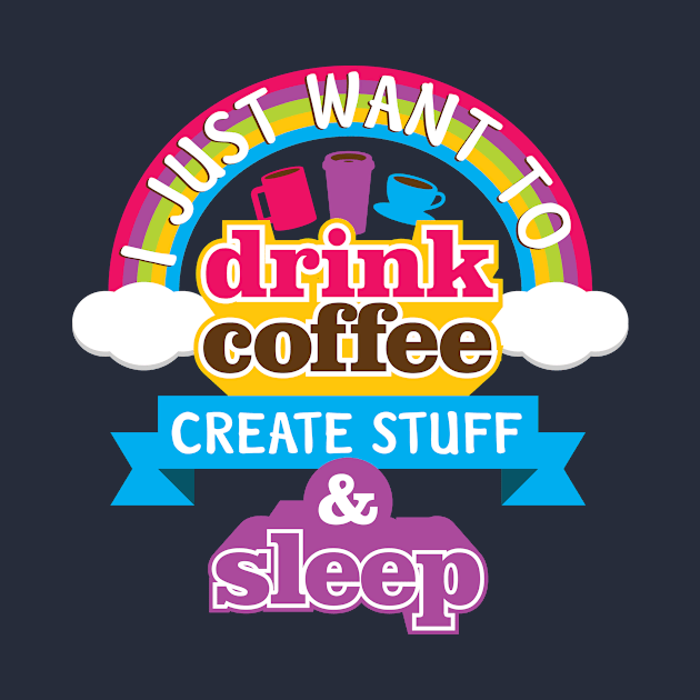 I Just Want To Drink Coffee Create Stuff And Sleep by teevisionshop