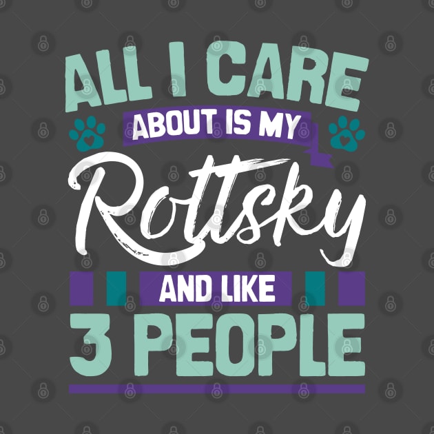 All I Care About Is My Rottsky And Like 3 People by Shopparottsky