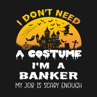 I Don't Need A Costume I'm A Banker My Job Is Scary Enough Banker Halloween Gift Idea T-Shirt