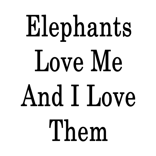 Elephants Love Me And I Love Them by supernova23