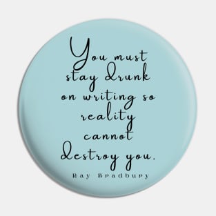 Ray Bradbury said You must stay drunk on writing so reality cannot destroy you. Pin