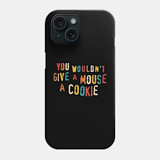 You Wouldn't Give A Mouse A Cookie Phone Case