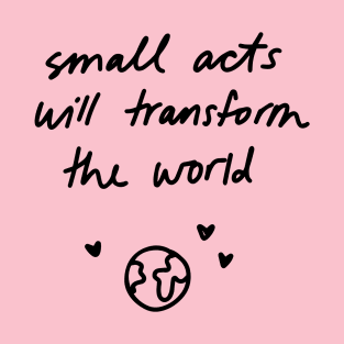 Small acts will transform the world T-Shirt