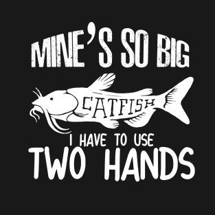 Mines So Big i have to use two hands - catfish lover - catfish fishing T-Shirt