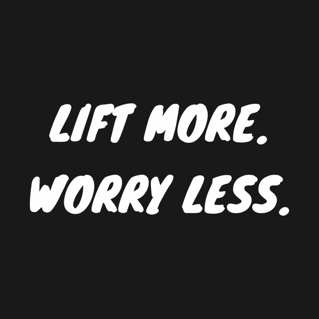 Lift more. worry less. by Tee_love_7