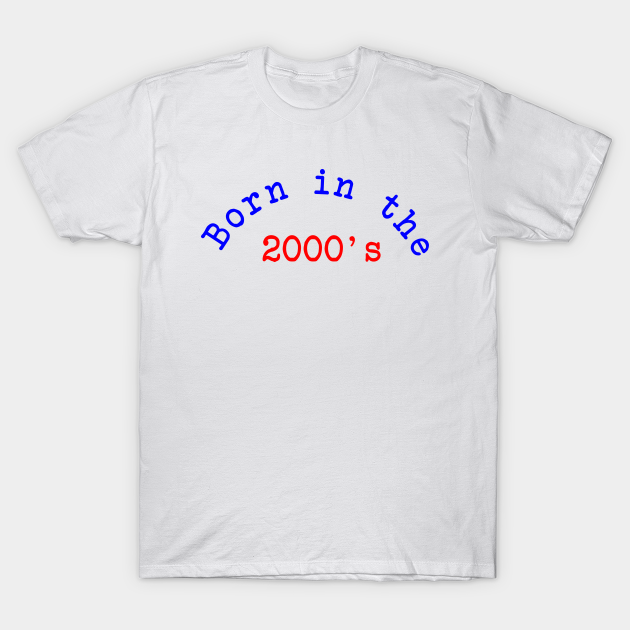 Born in the 2000's - Born In The 2000s - T-Shirt