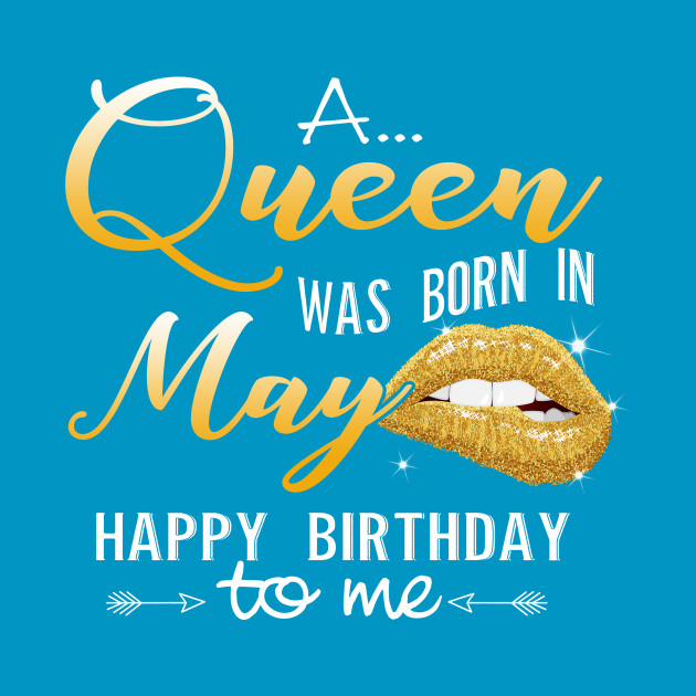 A Queen Was Born In May Happy Birthday To Me