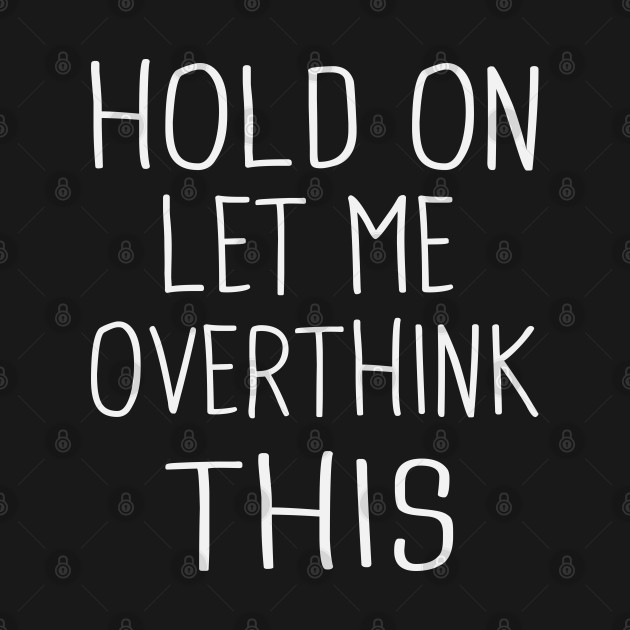 Hold On Let Me Overthink This Hold On Let Me Overthink This T Shirt Teepublic 