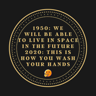 1950 in the future we will be able to live in space 2020 this is how you wash your hands T-Shirt