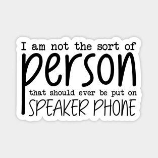 I Am Not The Sort Of Person That Should Ever Be Put On Speakerphone Magnet