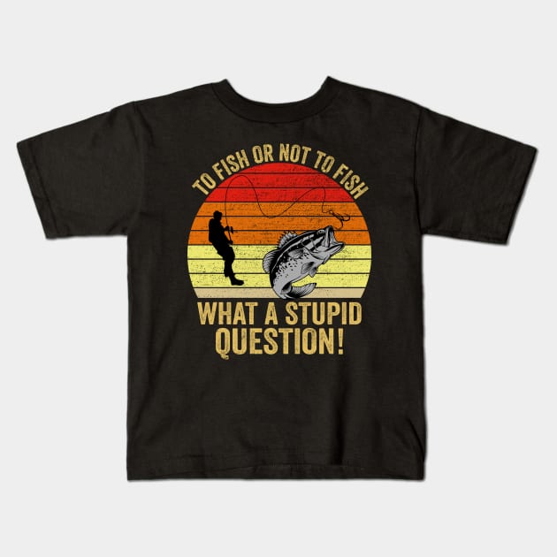 to Fish or Not to Fish What A Stupid Question Funny Fishing Kids T-Shirt