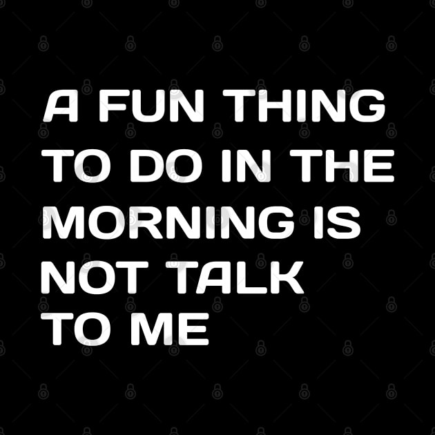 A Fun Thing To Do In the Morning Is Not Talk To Me by NoorAlbayati93