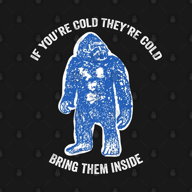 Bring Bigfoot in from The Cold. If you're cold, they're cold. Bring them inside. by YourGoods